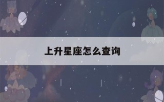 上升星座怎么查询(免费上升星座怎么查询)