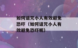 如何诅咒小人有效避免恐吓（如何诅咒小人有效避免恐吓呢）