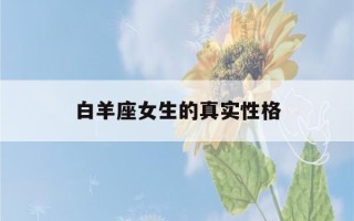 白羊座女生的真实性格(白羊座女生的真实性格缺点)