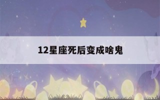 12星座死后变成啥鬼(十二星座死后变成什么鬼?)