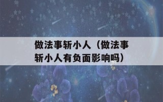 做法事斩小人（做法事斩小人有负面影响吗）