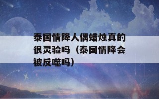 泰国情降人偶蜡烛真的很灵验吗（泰国情降会被反噬吗）