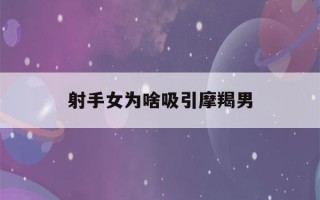 射手女为啥吸引摩羯男(射手摩羯女喜欢一个人)