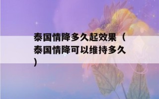 泰国情降多久起效果（泰国情降可以维持多久）