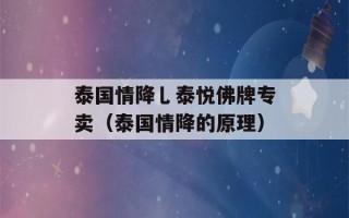 泰国情降乚泰悦佛牌专卖（泰国情降的原理）