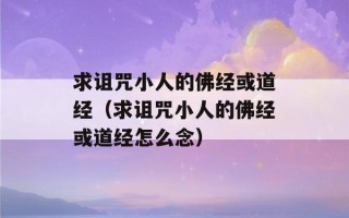 求诅咒小人的佛经或道经（求诅咒小人的佛经或道经怎么念）