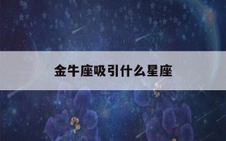 金牛座吸引什么星座(金牛座会吸引什么样的男生)