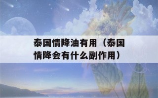 泰国情降油有用（泰国情降会有什么副作用）