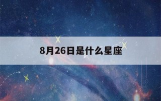 8月26日是什么星座(8月26日是什么星座女生)