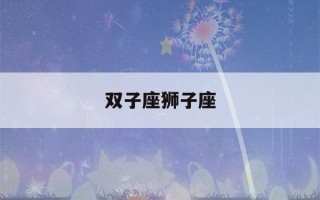 双子座狮子座(双子座狮子座明星夫妻)