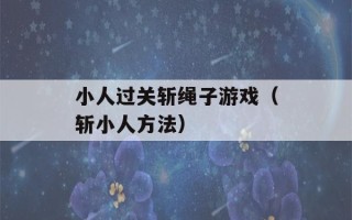 小人过关斩绳子游戏（斩小人方法）