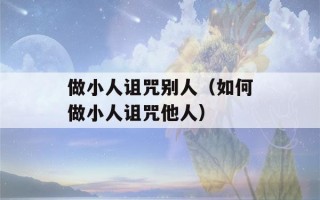 做小人诅咒别人（如何做小人诅咒他人）