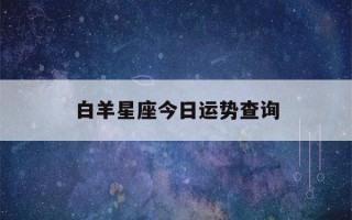 白羊星座今日运势查询(白羊座今日运势查询运)