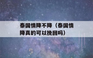 泰国情降不降（泰国情降真的可以挽回吗）