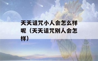 天天诅咒小人会怎么样呢（天天诅咒别人会怎样）