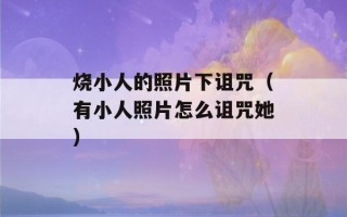 烧小人的照片下诅咒（有小人照片怎么诅咒她）