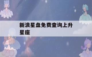 新浪星盘免费查询上升星座(新浪星盘查询官网)