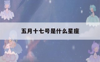 五月十七号是什么星座(五月份是啥星座)