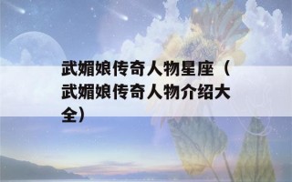 武媚娘传奇人物星座（武媚娘传奇人物介绍大全）