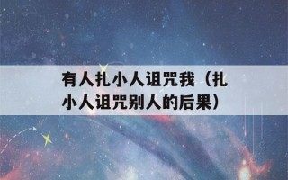 有人扎小人诅咒我（扎小人诅咒别人的后果）