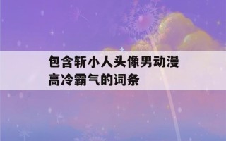 包含斩小人头像男动漫高冷霸气的词条