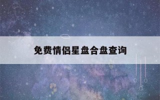 免费情侣星盘合盘查询(情侣合盘怎么看)