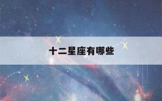 十二星座有哪些(十二星座有哪些星座?图片)