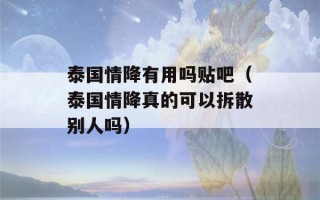 泰国情降有用吗贴吧（泰国情降真的可以拆散别人吗）