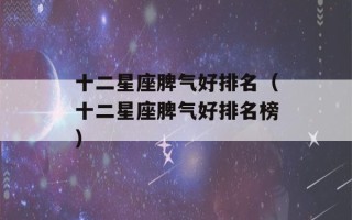 十二星座脾气好排名（十二星座脾气好排名榜）