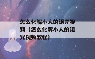 怎么化解小人的诅咒视频（怎么化解小人的诅咒视频教程）