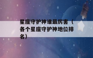 星座守护神谁最厉害（各个星座守护神地位排名）