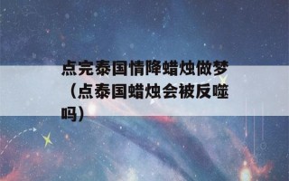 点完泰国情降蜡烛做梦（点泰国蜡烛会被反噬吗）