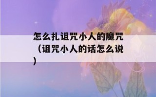 怎么扎诅咒小人的魔咒（诅咒小人的话怎么说）