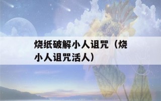 烧纸破解小人诅咒（烧小人诅咒活人）