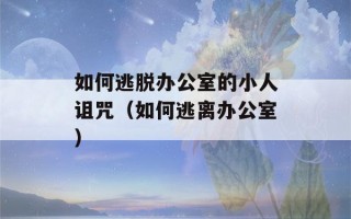 如何逃脱办公室的小人诅咒（如何逃离办公室）