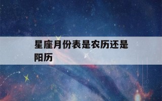 星座月份表是农历还是阳历(1～12星座月份表是农历还是阳历)