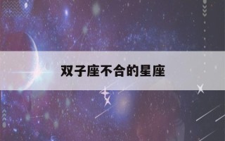 双子座不合的星座(双子座不配对的星座)