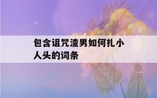 包含诅咒渣男如何扎小人头的词条