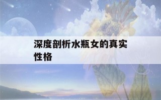 深度剖析水瓶女的真实性格(深度剖析水瓶女的真实性格分析)