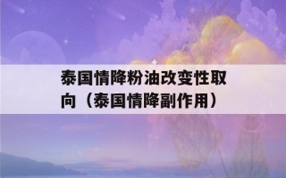 泰国情降粉油改变性取向（泰国情降副作用）