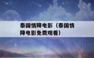 泰国情降电影（泰国情降电影免费观看）