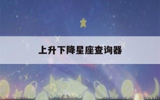 上升下降星座查询器(上升星座与下降星座是什么意思)