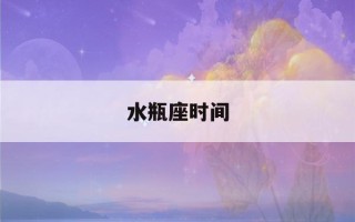 水瓶座时间(木星进入水瓶座时间)