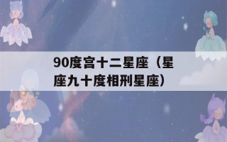 90度宫十二星座（星座九十度相刑星座）