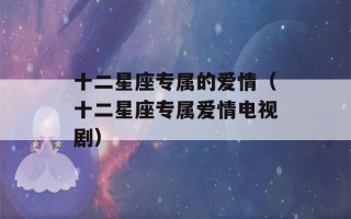 十二星座专属的爱情（十二星座专属爱情电视剧）