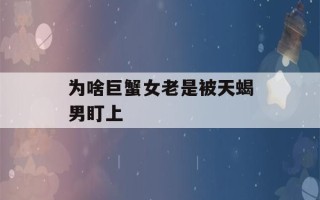 为啥巨蟹女老是被天蝎男盯上(巨蟹女把天蝎男惹生气了怎么办)