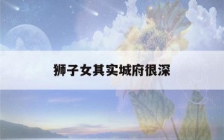 狮子女其实城府很深(狮子女城府深吗)