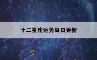 十二星座运势每日更新(十二星座运势每日更新美国神婆网)