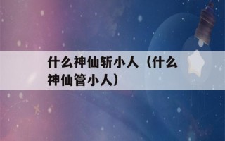 什么神仙斩小人（什么神仙管小人）