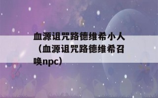 血源诅咒路德维希小人（血源诅咒路德维希召唤npc）